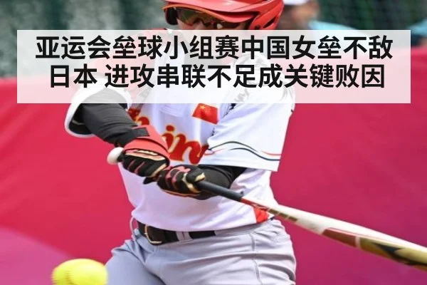 亚运会垒球小组赛中国女垒不敌日本 进攻串联不足成关键败因 - kaiyun